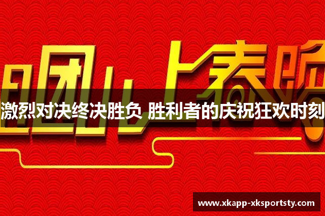 激烈对决终决胜负 胜利者的庆祝狂欢时刻