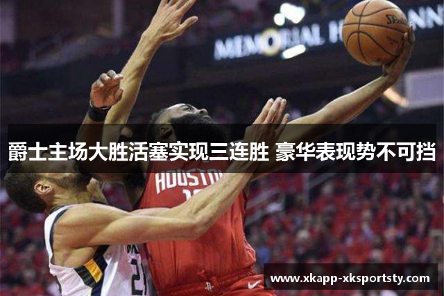 爵士主场大胜活塞实现三连胜 豪华表现势不可挡