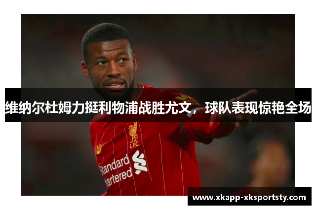 维纳尔杜姆力挺利物浦战胜尤文，球队表现惊艳全场