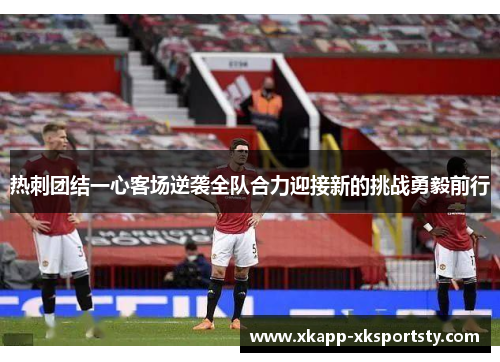 热刺团结一心客场逆袭全队合力迎接新的挑战勇毅前行