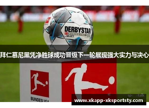 拜仁慕尼黑凭净胜球成功晋级下一轮展现强大实力与决心