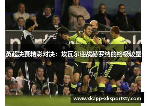 英超决赛精彩对决：埃瓦尔迎战赫罗纳的终极较量