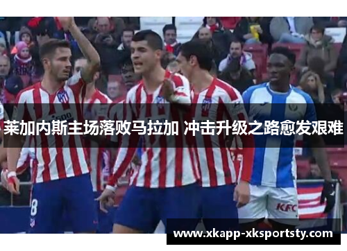 莱加内斯主场落败马拉加 冲击升级之路愈发艰难