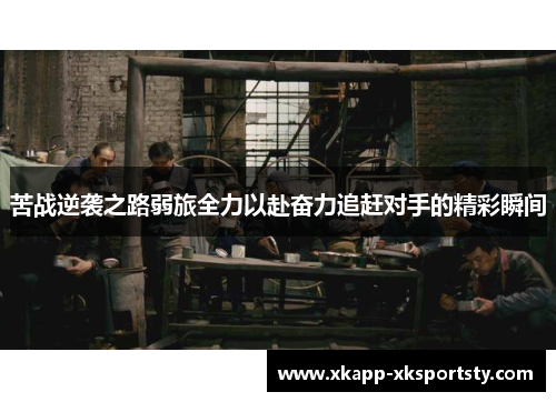 苦战逆袭之路弱旅全力以赴奋力追赶对手的精彩瞬间