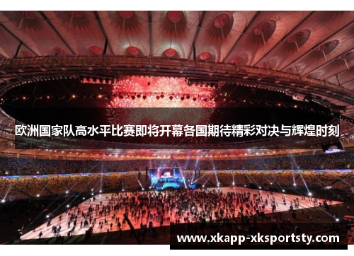 欧洲国家队高水平比赛即将开幕各国期待精彩对决与辉煌时刻