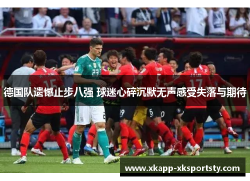 德国队遗憾止步八强 球迷心碎沉默无声感受失落与期待