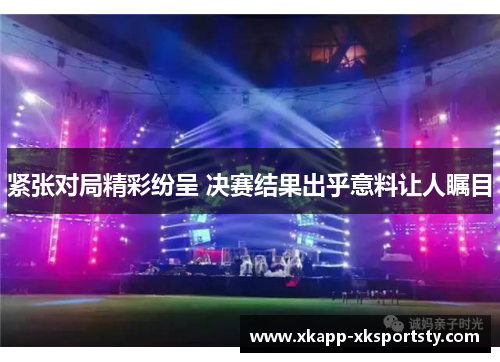 紧张对局精彩纷呈 决赛结果出乎意料让人瞩目