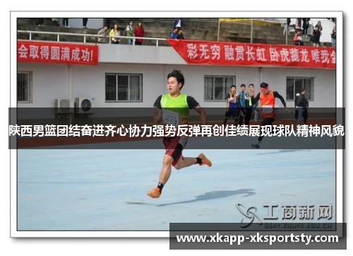 陕西男篮团结奋进齐心协力强势反弹再创佳绩展现球队精神风貌