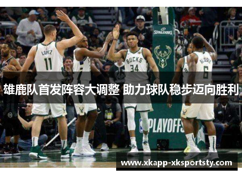 雄鹿队首发阵容大调整 助力球队稳步迈向胜利
