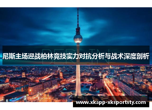 尼斯主场迎战柏林竞技实力对抗分析与战术深度剖析