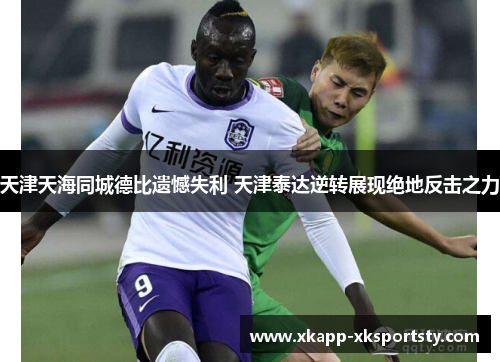 天津天海同城德比遗憾失利 天津泰达逆转展现绝地反击之力