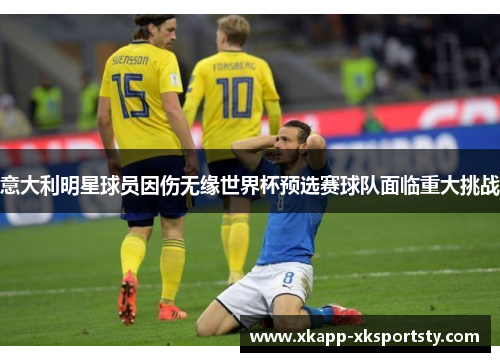 意大利明星球员因伤无缘世界杯预选赛球队面临重大挑战