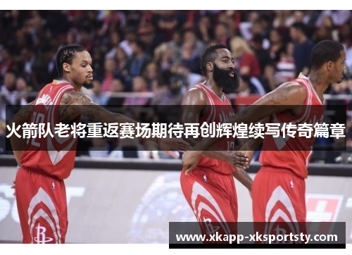 火箭队老将重返赛场期待再创辉煌续写传奇篇章