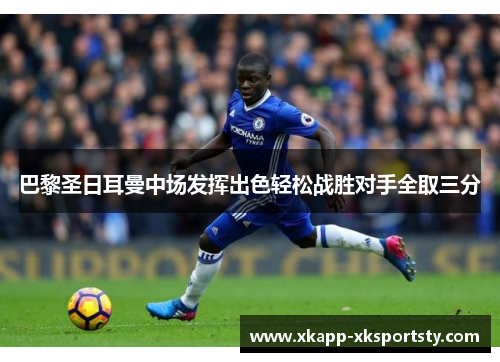 巴黎圣日耳曼中场发挥出色轻松战胜对手全取三分