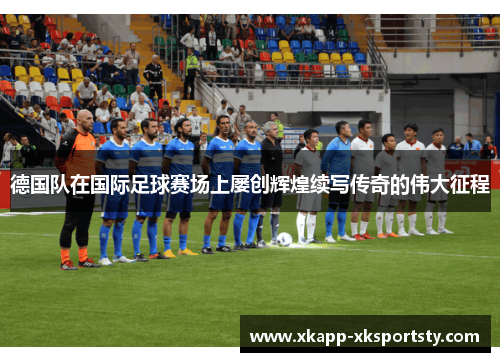 德国队在国际足球赛场上屡创辉煌续写传奇的伟大征程