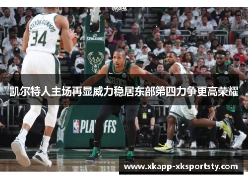 凯尔特人主场再显威力稳居东部第四力争更高荣耀