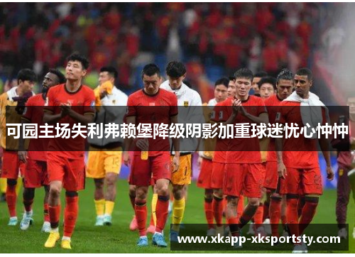 可园主场失利弗赖堡降级阴影加重球迷忧心忡忡