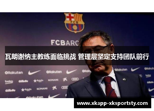 瓦朗谢纳主教练面临挑战 管理层坚定支持团队前行