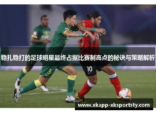 稳扎稳打的足球明星最终占据比赛制高点的秘诀与策略解析
