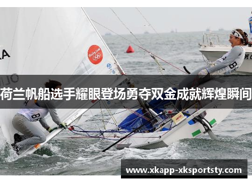 荷兰帆船选手耀眼登场勇夺双金成就辉煌瞬间