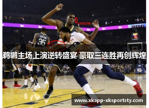 鹈鹕主场上演逆转盛宴 豪取三连胜再创辉煌