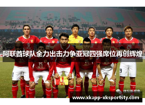 阿联酋球队全力出击力争亚冠四强席位再创辉煌