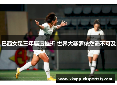 巴西女足三年屡遭挫折 世界大赛梦依然遥不可及