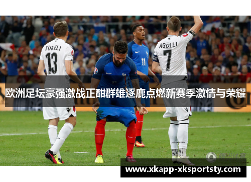 欧洲足坛豪强激战正酣群雄逐鹿点燃新赛季激情与荣耀