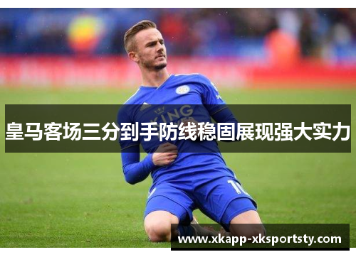 皇马客场三分到手防线稳固展现强大实力