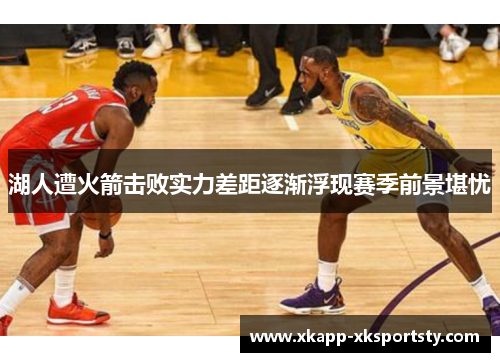 湖人遭火箭击败实力差距逐渐浮现赛季前景堪忧
