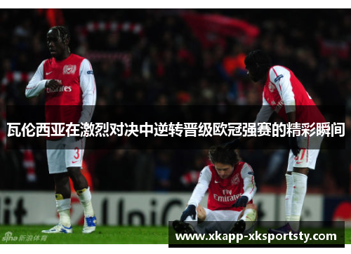 瓦伦西亚在激烈对决中逆转晋级欧冠强赛的精彩瞬间