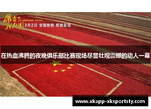 在热血沸腾的夜晚俱乐部比赛现场尽显壮观震撼的动人一幕