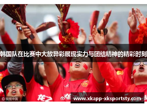 韩国队在比赛中大放异彩展现实力与团结精神的精彩时刻