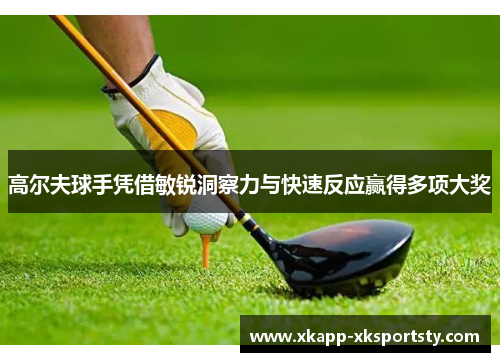 高尔夫球手凭借敏锐洞察力与快速反应赢得多项大奖