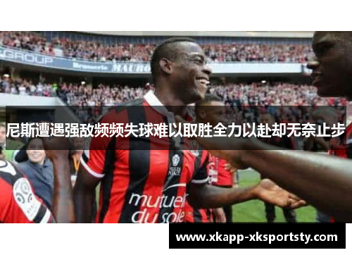 尼斯遭遇强敌频频失球难以取胜全力以赴却无奈止步