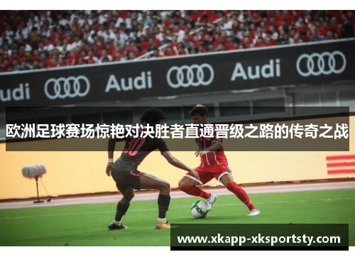 欧洲足球赛场惊艳对决胜者直通晋级之路的传奇之战