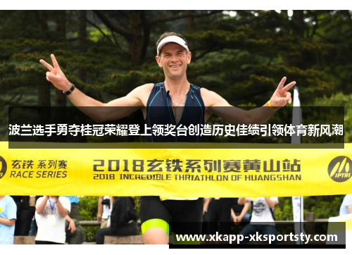 波兰选手勇夺桂冠荣耀登上领奖台创造历史佳绩引领体育新风潮