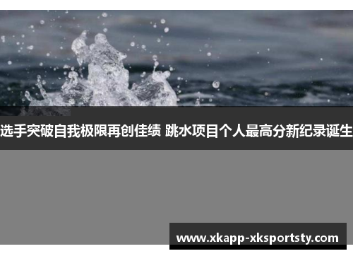 选手突破自我极限再创佳绩 跳水项目个人最高分新纪录诞生