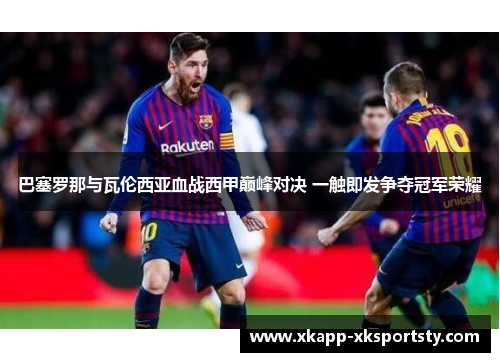巴塞罗那与瓦伦西亚血战西甲巅峰对决 一触即发争夺冠军荣耀