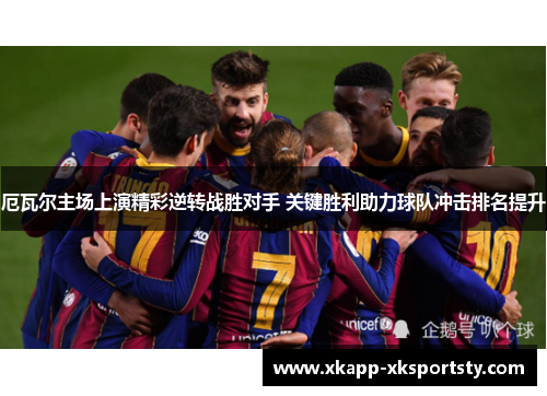 厄瓦尔主场上演精彩逆转战胜对手 关键胜利助力球队冲击排名提升