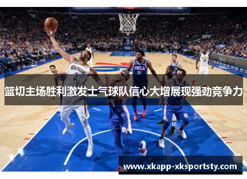 篮切主场胜利激发士气球队信心大增展现强劲竞争力