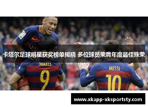 卡塔尔足球明星获奖榜单揭晓 多位球员荣膺年度最佳殊荣