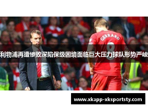 利物浦再遭惨败深陷保级困境面临巨大压力球队形势严峻