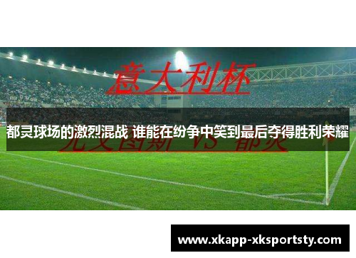 都灵球场的激烈混战 谁能在纷争中笑到最后夺得胜利荣耀